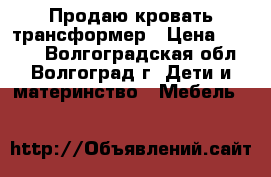 Продаю кровать трансформер › Цена ­ 4 500 - Волгоградская обл., Волгоград г. Дети и материнство » Мебель   